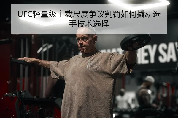 UFC轻量级主裁尺度争议判罚如何撬动选手技术选择